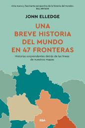 Icon image Una breve historia del mundo en 47 fronteras: Historias sorprendentes detrás de las líneas de nuestros mapas