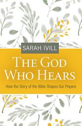 Icon image The God Who Hears: How the Story of the Bible Shapes Our Prayers