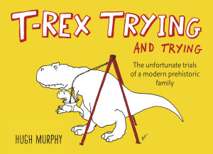 Icon image T-Rex Trying and Trying: The Unfortunate Trials of a Modern Prehistoric Family