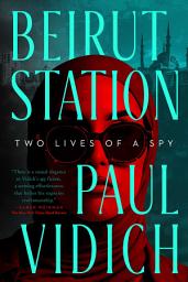 Icon image Beirut Station: Two Lives of a Spy: A Novel