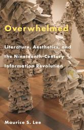 Icon image Overwhelmed: Literature, Aesthetics, and the Nineteenth-Century Information Revolution