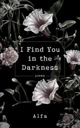Icon image I Find You in the Darkness: Poems