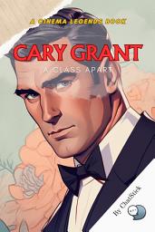 Icon image Cary Grant: A Class Apart: The Definitive Portrait of Elegance: Unveiling the Man Behind Hollywood's Timeless Icon