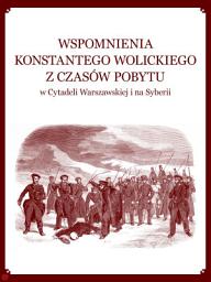 Icon image WSPOMNIENIA KONSTANTEGO WOLICKIEGOZ CZASÓW POBYTU w Cytadeli Warszawskiej i na Syberii: Zachowano oryginalną pisownie wydania z 1876 roku: KSIĘGARNI I SKŁADU NUT GUBRYNOWICZA I SCHMIDTA