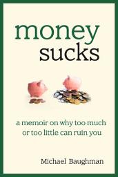 Icon image Money Sucks: A Memoir on Why Too Much or Too Little Can Ruin You