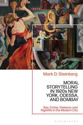 Icon image Moral Storytelling in 1920s New York, Odessa, and Bombay: Sex, Crime, Violence, and Nightlife in the Modern City