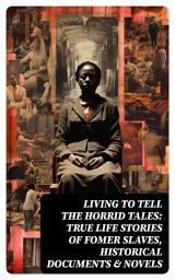 Icon image Living to Tell the Horrid Tales: True Life Stories of Fomer Slaves, Historical Documents & Novels