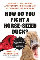 Icon image How Do You Fight a Horse-Sized Duck?: Secrets to Succeeding at Interview Mind Games and Getting the Job You Want