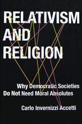 Icon image Relativism and Religion: Why Democratic Societies Do Not Need Moral Absolutes