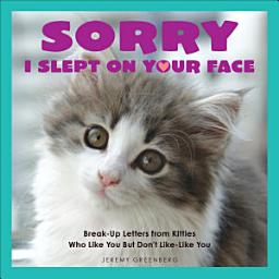 Icon image Sorry I Slept on Your Face: Breakup Letters from Kitties Who Like You but Don't Like-Like You