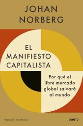 Icon image El manifiesto capitalista: Por qué el libre mercado global salvará al mundo