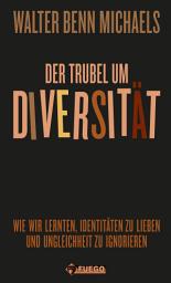 Icon image Der Trubel um Diversität: Wie wir lernten, Identitäten zu lieben und Ungleichheit zu ignorieren