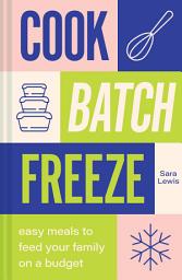 Icon image Cook, Batch, Freeze: Easy meals to feed your family on a budget