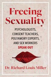 Icon image Freeing Sexuality: Psychologists, Consent Teachers, Polyamory Experts, and Sex Workers Speak Out