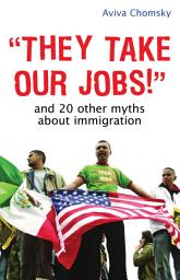 Icon image "They Take Our Jobs!": And 20 Other Myths about Immigration