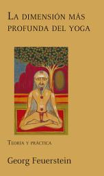 Icon image La dimensión más profunda del yoga: Teoría y práctica