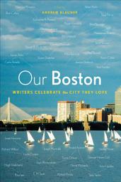 Icon image Our Boston: Writers Celebrate the City They Love
