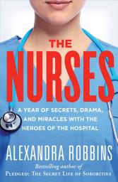 Icon image The Nurses: A Year of Secrets, Drama, and Miracles with the Heroes of the Hospital