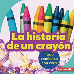 Icon image La historia de un crayón (The Story of a Crayon): Todo comienza con cera (It Starts with Wax)