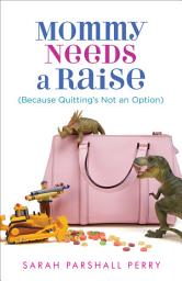 Icon image Mommy Needs a Raise (Because Quitting's Not an Option)