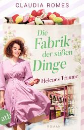 Icon image Die Fabrik der süßen Dinge – Helenes Träume: Roman