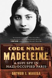 Icon image Code Name Madeleine: A Sufi Spy in Nazi-Occupied Paris