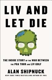 Icon image LIV and Let Die: The Inside Story of the War Between the PGA Tour and LIV Golf