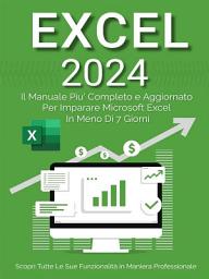 Icon image Excel: Il Manuale Più Completo e Aggiornato Per Imparare Microsoft Excel in Meno di 7 Giorni: Scopri Tutte Le Sue Funzionalità in Maniera Professionale