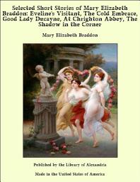 Icon image Selected Short Stories of Mary Elizabeth Braddon: Eveline's Visitant, The Cold Embrace, Good Lady Ducayne, At Chrighton Abbey, The Shadow in the Corner