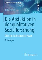 Icon image Die Abduktion in der qualitativen Sozialforschung: Über die Entdeckung des Neuen, Ausgabe 2