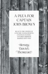 Icon image A Plea for Captain John Brown - Read to the citizens of Concord, Massachusetts on Sunday evening, October thirtieth, eighteen fifty-nine