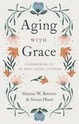 Icon image Aging with Grace: Flourishing in an Anti-Aging Culture