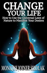 Icon image Change Your Life: How to Use the Universal Laws of Nature to Manifest Your Desires