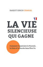 Icon image La Vie Silencieuse Qui Gagne : Comment Construire le Pouvoir, la Paix et le Succès Sans Être Vu