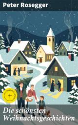 Icon image Die schönsten Weihnachtsgeschichten: Bereicherte Ausgabe. Erste Weihnachten in der Waldheimat + Die heilige Weihnachtszeit + Als ich Christtagsfreude holen ging + Weihnacht in Winkelsteg