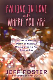 Icon image Falling in Love with Where You Are: A Year of Prose and Poetry on Radically Opening Up to the Pain and Joy of Life