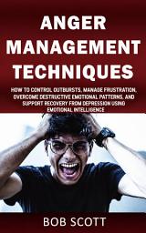 Icon image Anger Management Techniques: How to Control Outbursts, Manage Frustration, Overcome Destructive Emotional Patterns, and Support Recovery from Depression Using Emotional Intelligence