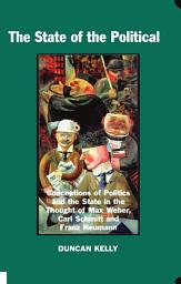 Icon image The State of the Political: Conceptions of Politics and the State in the Thought of Max Weber, Carl Schmitt, and Franz Neumann