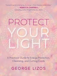 Icon image Protect Your Light: A Practical Guide to Energy Protection, Cleansing, and Cutting Cords
