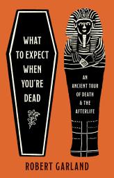 Icon image What to Expect When You're Dead: An Ancient Tour of Death and the Afterlife