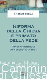 Icon image Riforma della Chiesa e primato della fede: Per un'ermeneutica del concilio Vaticano II