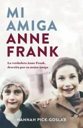Icon image Mi amiga Anne Frank: La verdadera Anne Frank, descrita por su mejor amiga