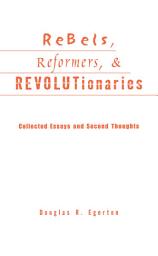 Icon image Rebels, Reformers, and Revolutionaries: Collected Essays and Second Thoughts