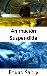 Icon image Animación Suspendida: ¿Estás preparado para que la temperatura de tu cuerpo disminuya sustancialmente para que tu vida se detenga temporalmente?
