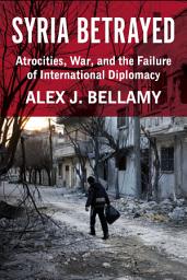 Icon image Syria Betrayed: Atrocities, War, and the Failure of International Diplomacy