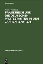 Icon image Frankreich und die deutschen Protestanten in den Jahren 1570–1573