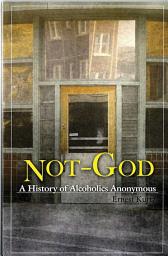 Icon image Not God: A History of Alcoholics Anonymous