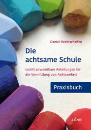 Icon image Die achtsame Schule - Praxisbuch: Leicht anwendbare Anleitungen für die Vermittlung von Achtsamkeit