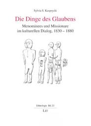 Icon image Die Dinge des Glaubens: Menominees und Missionare im kulturellen Dialog, 1830-1880