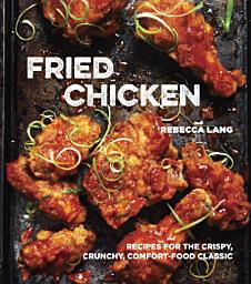 Icon image Fried Chicken: Recipes for the Crispy, Crunchy, Comfort-Food Classic [A Cookbook]